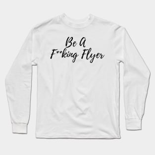 Be A F**king Flyer Long Sleeve T-Shirt